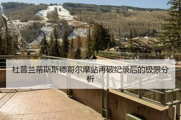 杜普兰蒂斯斯德哥尔摩站再破纪录后的极限分析